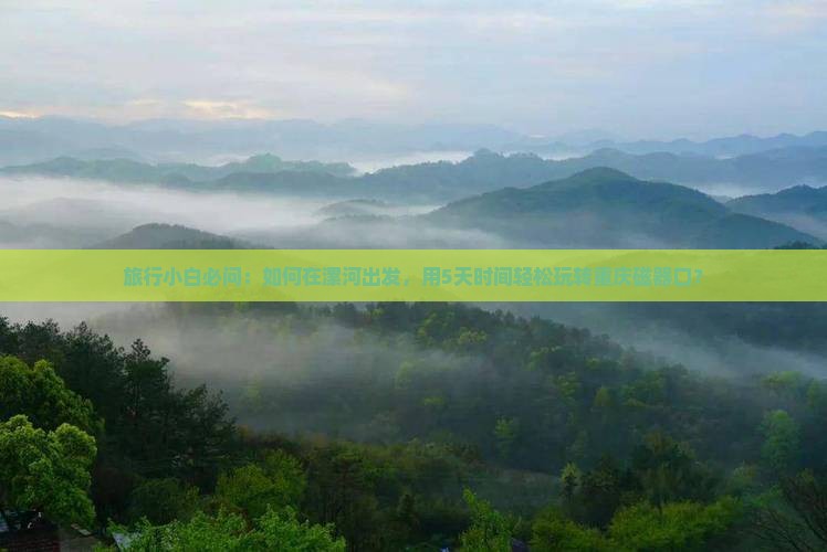 旅行小白必问：如何在漯河出发，用5天时间轻松玩转重庆磁器口？
