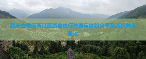 春节去重庆两江夜游自由行攻略与体验分享及游玩时长建议
