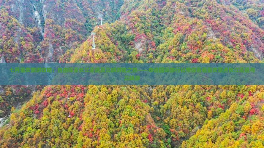 七月重庆旅游攻略：自由探索长江索道及三峡游轮之旅——申请国际旅行社带你看看重庆景点长江索道与三峡游