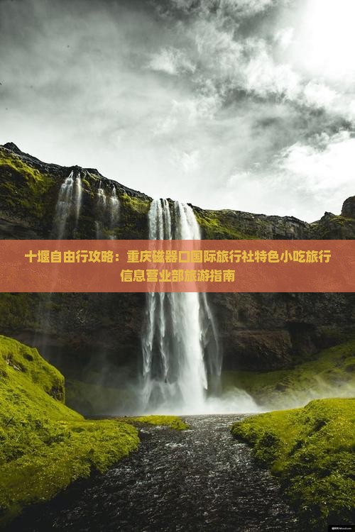 十堰自由行攻略：重庆磁器口国际旅行社特色小吃旅行信息营业部旅游指南