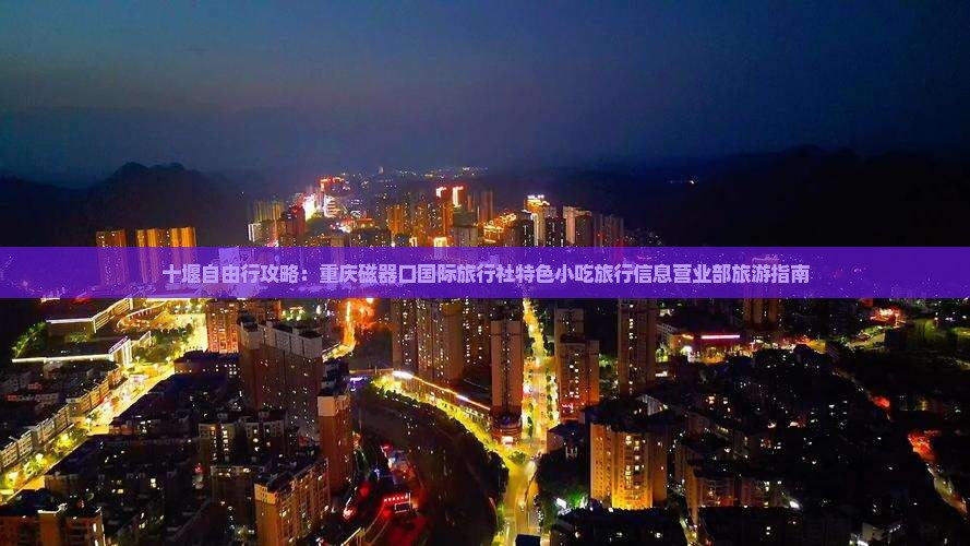 十堰自由行攻略：重庆磁器口国际旅行社特色小吃旅行信息营业部旅游指南