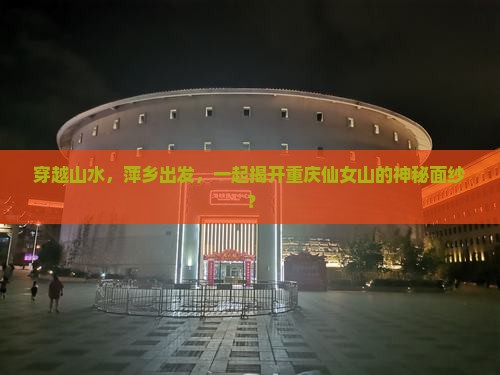 穿越山水，萍乡出发，一起揭开重庆仙女山的神秘面纱？