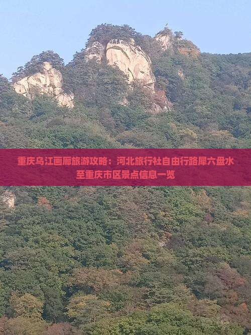 重庆乌江画廊旅游攻略：河北旅行社自由行路犀六盘水至重庆市区景点信息一览