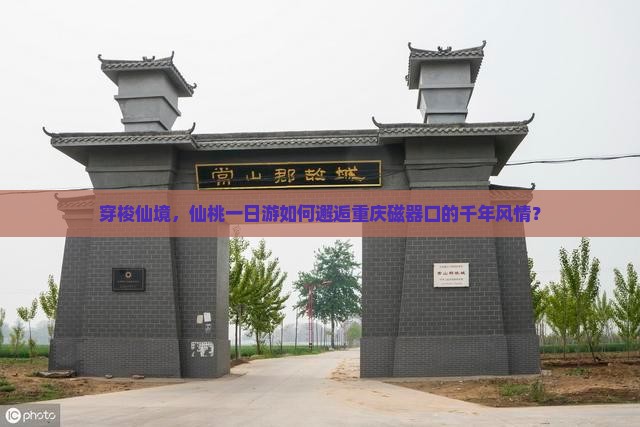 穿梭仙境，仙桃一日游如何邂逅重庆磁器口的千年风情？