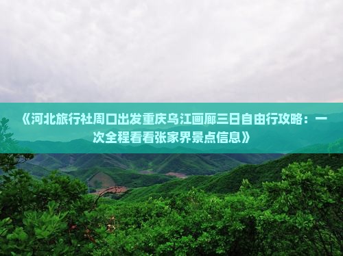 《河北旅行社周口出发重庆乌江画廊三日自由行攻略：一次全程看看张家界景点信息》
