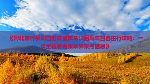 《河北旅行社周口出发重庆乌江画廊三日自由行攻略：一次全程看看张家界景点信息》