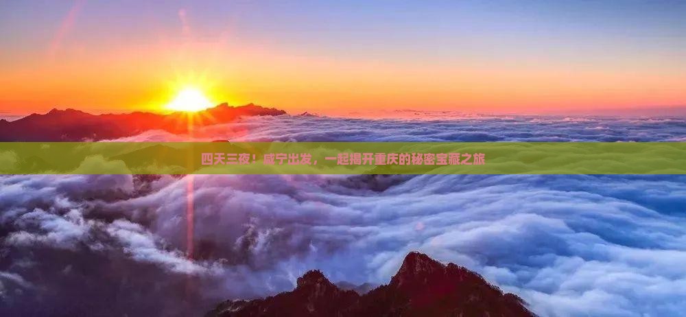 四天三夜！咸宁出发，一起揭开重庆的秘密宝藏之旅