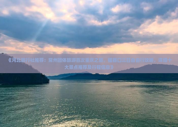 《河北旅行社推荐：常州团体旅游首次重庆之旅，磁器口三日自由行攻略，详细十大景点推荐及行程信息》