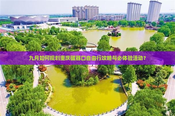 九月如何规划重庆磁器口自由行攻略与必体验活动？