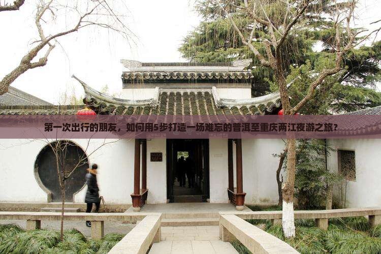第一次出行的朋友，如何用5步打造一场难忘的普洱至重庆两江夜游之旅？