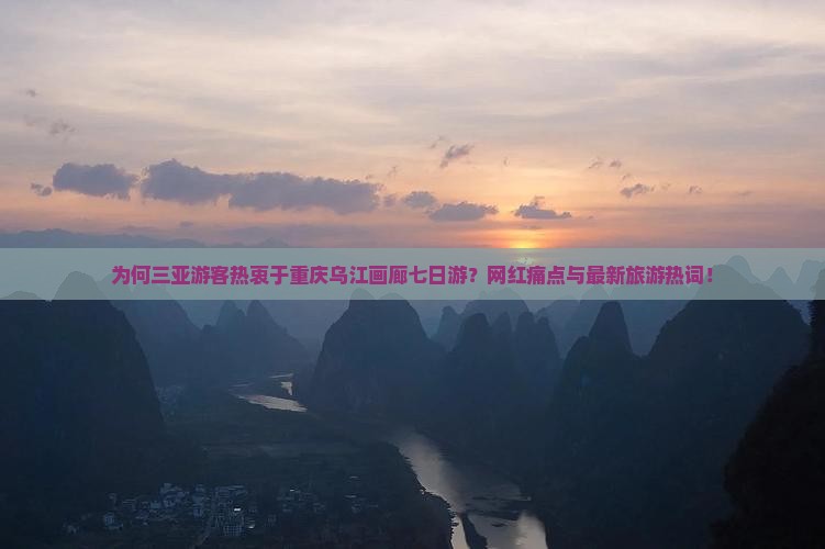 为何三亚游客热衷于重庆乌江画廊七日游？网红痛点与最新旅游热词！