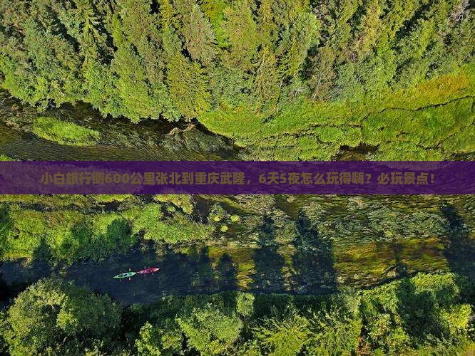 小白旅行铡600公里张北到重庆武隆，6天5夜怎么玩得嗨？必玩景点！