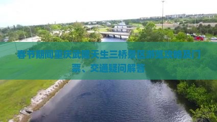 春节期间重庆武隆天生三桥景区游览攻略及门票、交通疑问解答