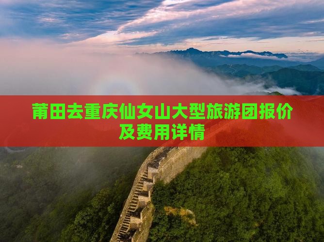 莆田去重庆仙女山大型旅游团报价及费用详情