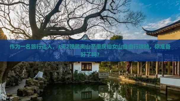 作为一名旅行达人，3天2晚武夷山至重庆仙女山自由行攻略，你准备好了吗？