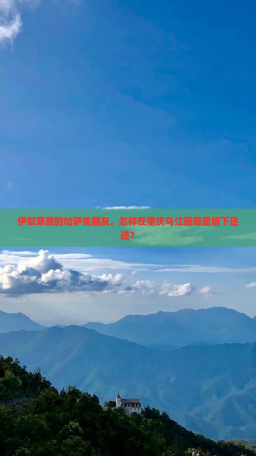 伊犁草原的哈萨克朋友，怎样在重庆乌江画廊里留下足迹？