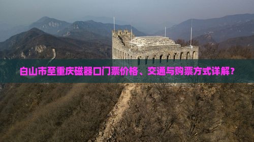 白山市至重庆磁器口门票价格、交通与购票方式详解？