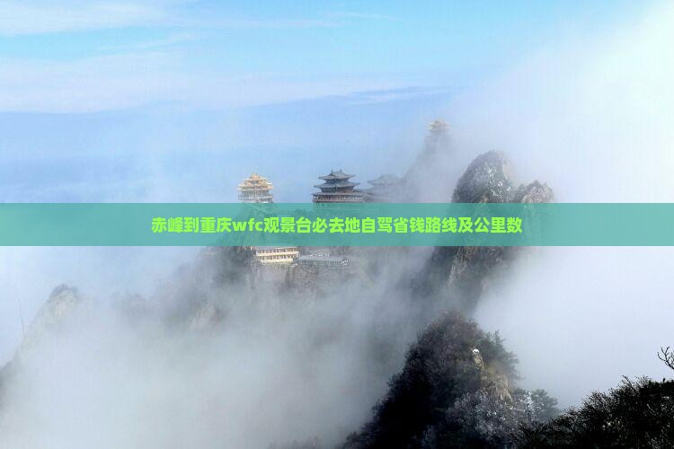 赤峰到重庆wfc观景台必去地自驾省钱路线及公里数