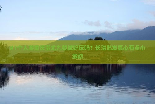 #1个人游重庆蚩尤九黎城好玩吗？长治出发真心有点小激动