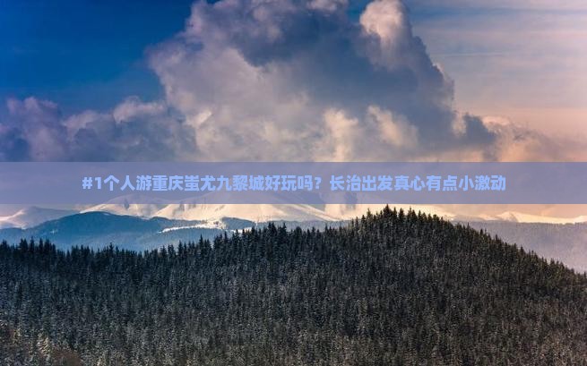 #1个人游重庆蚩尤九黎城好玩吗？长治出发真心有点小激动