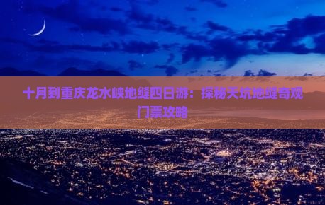 十月到重庆龙水峡地缝四日游：探秘天坑地缝奇观门票攻略