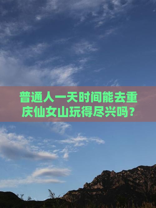 普通人一天时间能去重庆仙女山玩得尽兴吗？