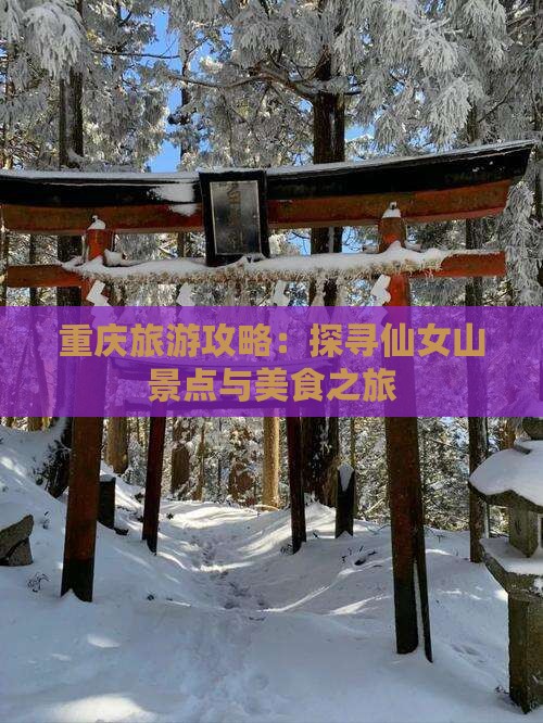 重庆旅游攻略：探寻仙女山景点与美食之旅