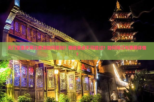 天门至重庆两江夜游如何规划？哪些景点不可错过？如何预订与费用详情？