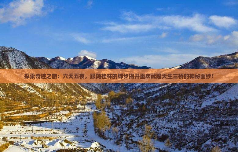 探索奇迹之旅：六天五夜，跟随桂林的脚步揭开重庆武隆天生三桥的神秘面纱！