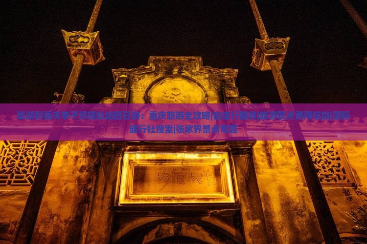 巢湖到重庆李子坝轻轨站四日游：重庆旅游全攻略|自由行路线|旅游景点费用信息|国际旅行社搜索|张家界景点专题