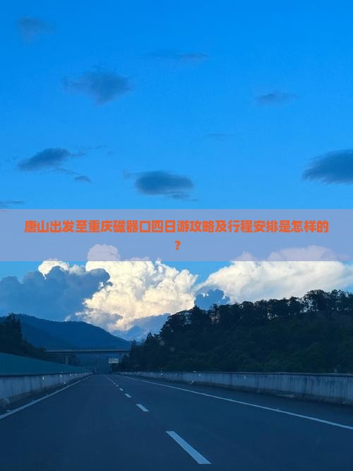 唐山出发至重庆磁器口四日游攻略及行程安排是怎样的？