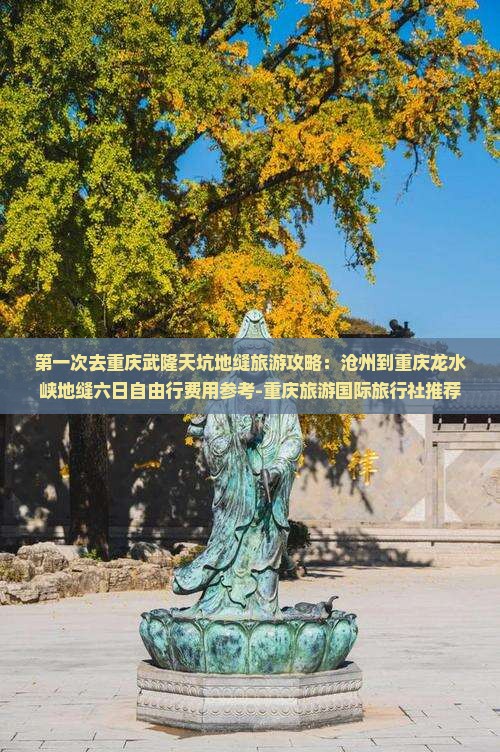 第一次去重庆武隆天坑地缝旅游攻略：沧州到重庆龙水峡地缝六日自由行费用参考-重庆旅游国际旅行社推荐