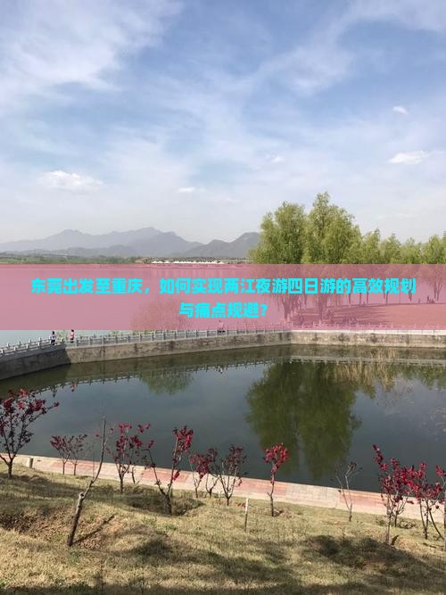 东莞出发至重庆，如何实现两江夜游四日游的高效规划与痛点规避？