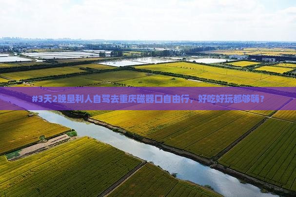 #3天2晚垦利人自驾去重庆磁器口自由行，好吃好玩都够嗨？