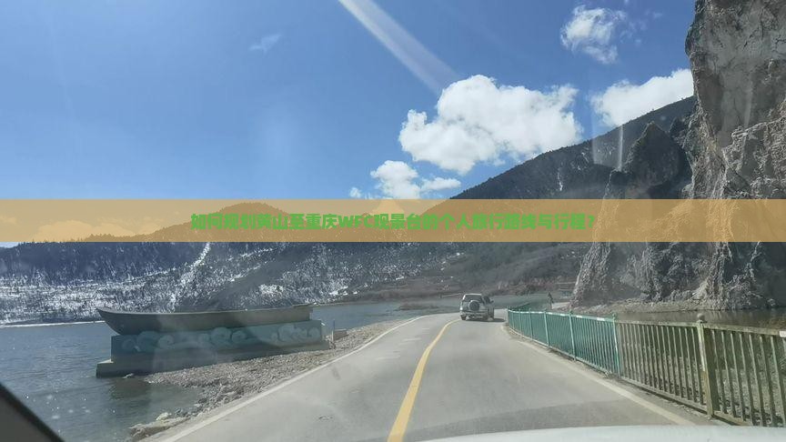 如何规划黄山至重庆WFC观景台的个人旅行路线与行程？