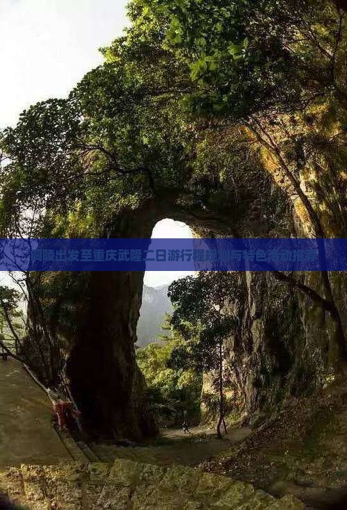 铜陵出发至重庆武隆二日游行程规划与特色活动推荐