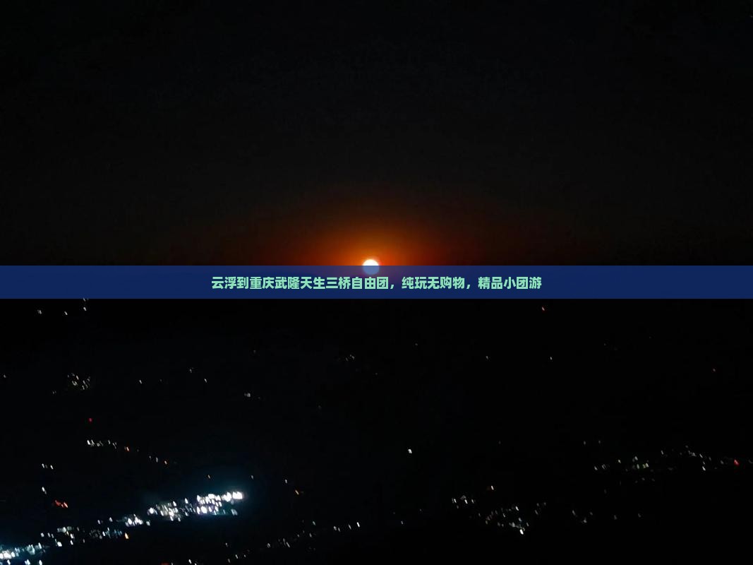 云浮到重庆武隆天生三桥自由团，纯玩无购物，精品小团游