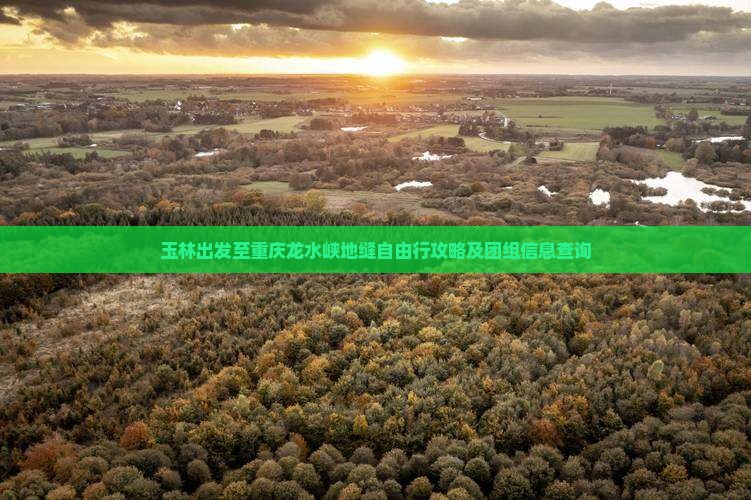 玉林出发至重庆龙水峡地缝自由行攻略及团组信息查询