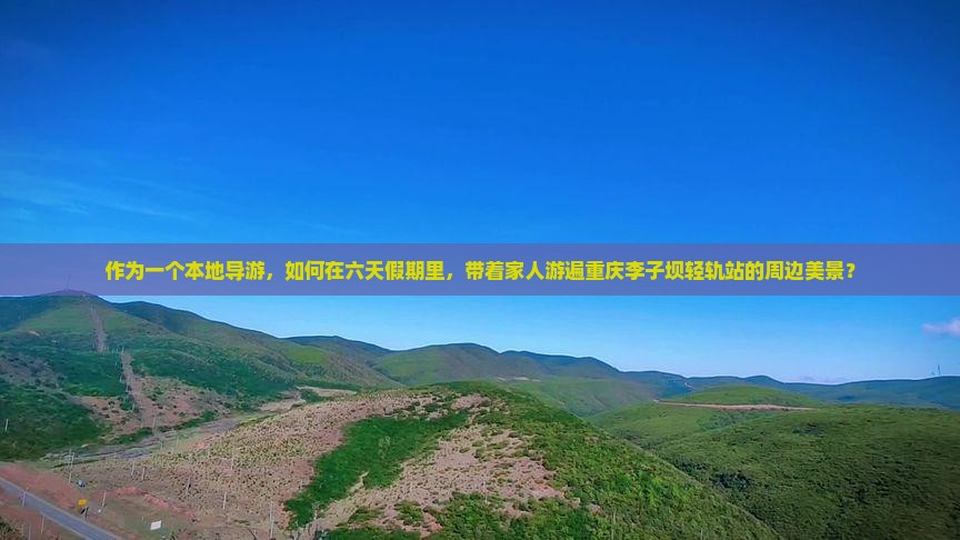 作为一个本地导游，如何在六天假期里，带着家人游遍重庆李子坝轻轨站的周边美景？
