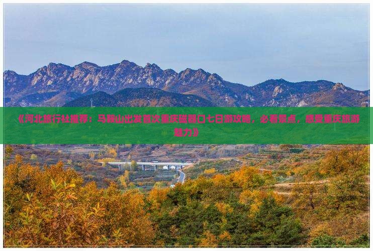 《河北旅行社推荐：马鞍山出发首次重庆磁器口七日游攻略，必看景点，感受重庆旅游魅力》