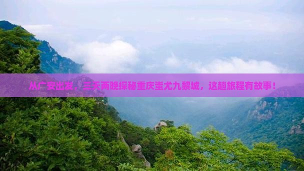 从广安出发，三天两晚探秘重庆蚩尤九黎城，这趟旅程有故事！