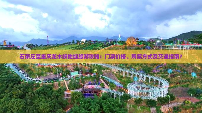 石家庄至重庆龙水峡地缝旅游攻略：门票价格、购票方式及交通指南？