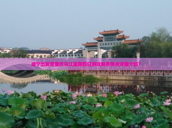 咸宁出发至重庆乌江画廊四日游攻略及景点详细介绍？