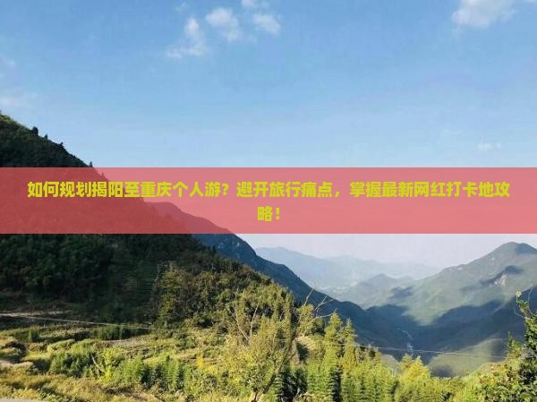 如何规划揭阳至重庆个人游？避开旅行痛点，掌握最新网红打卡地攻略！
