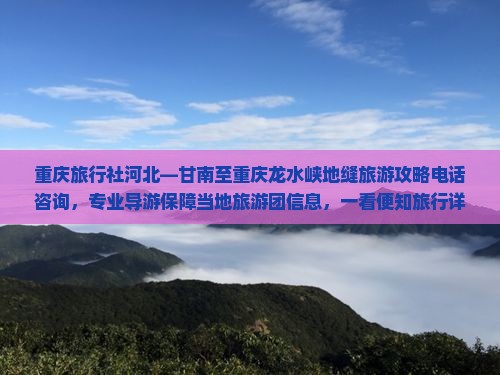 重庆旅行社河北—甘南至重庆龙水峡地缝旅游攻略电话咨询，专业导游保障当地旅游团信息，一看便知旅行详情