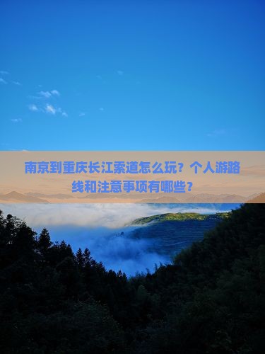 南京到重庆长江索道怎么玩？个人游路线和注意事项有哪些？