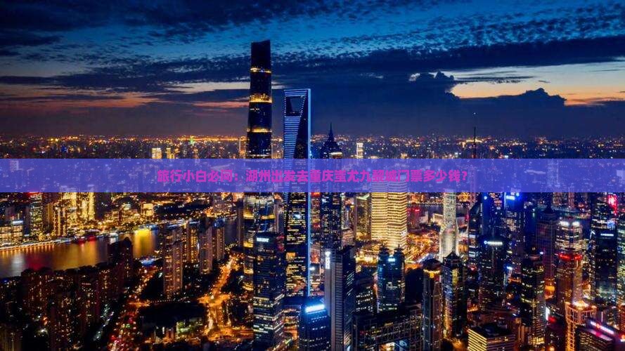 旅行小白必问：湖州出发去重庆蚩尤九黎城门票多少钱？