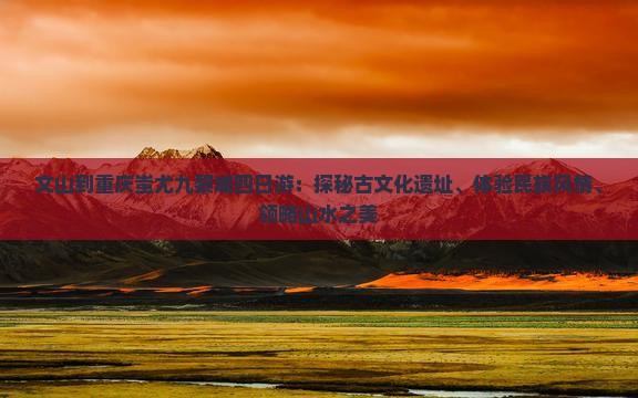文山到重庆蚩尤九黎城四日游：探秘古文化遗址、体验民族风情、领略山水之美