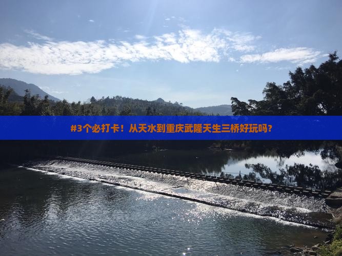 #3个必打卡！从天水到重庆武隆天生三桥好玩吗？