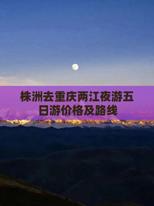 株洲去重庆两江夜游五日游价格及路线